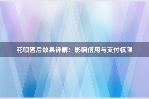 花呗落后效果详解：影响信用与支付权限